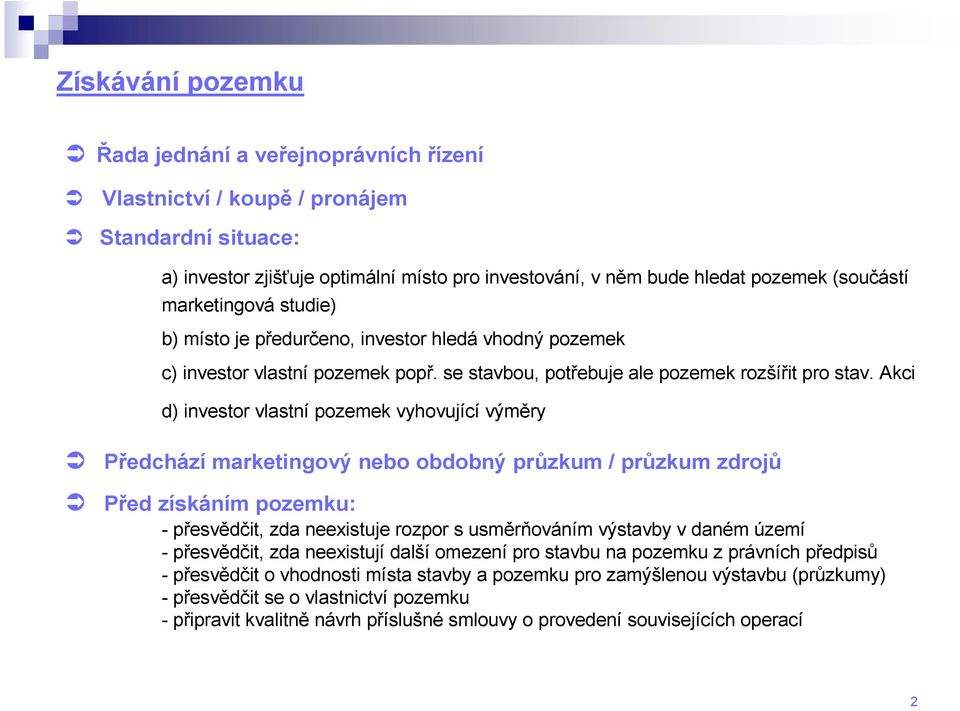 Akci d) investor vlastní pozemek vyhovující výměry Předchází marketingový nebo obdobný průzkum / průzkum zdrojů Před získáním pozemku: - přesvědčit, zda neexistuje rozpor s usměrňováním výstavby v