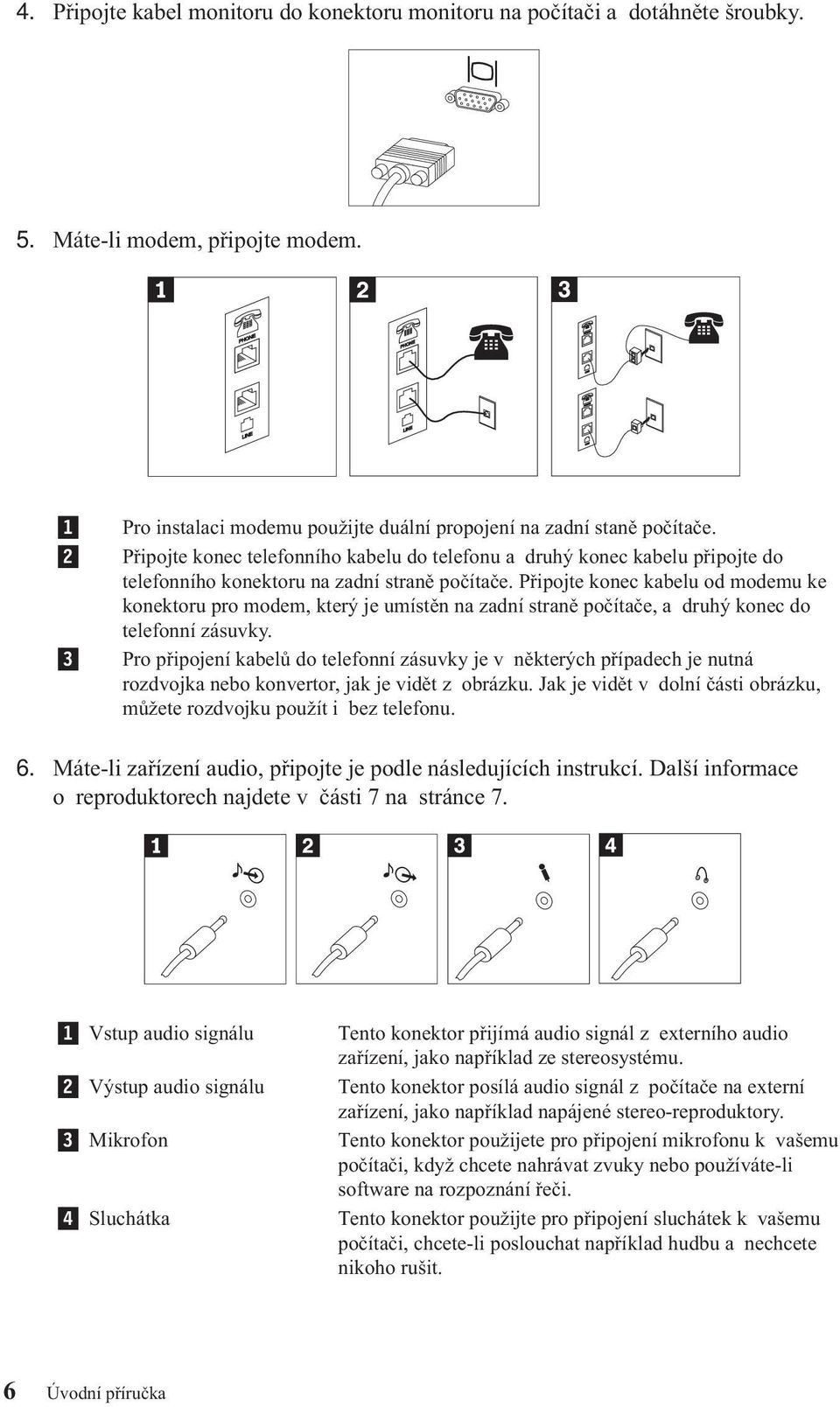 Připojte konec telefonního kabelu do telefonu a druhý konec kabelu připojte do telefonního konektoru na zadní straně počítače.