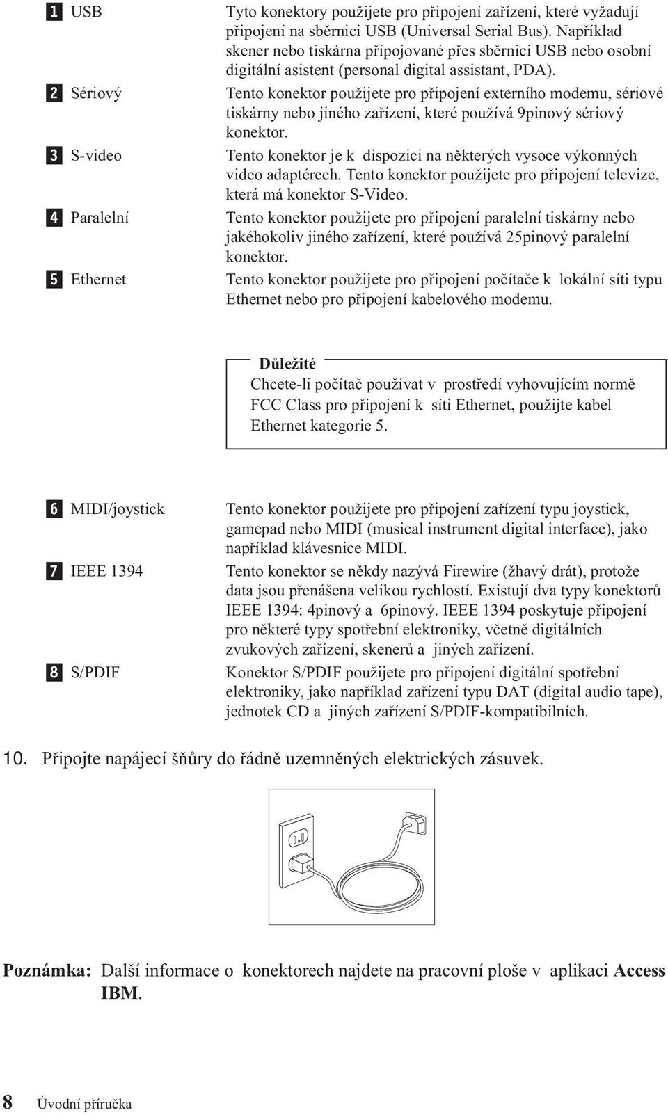 Tento konektor použijete pro připojení externího modemu, sériové tiskárny nebo jiného zařízení, které používá 9pinový sériový konektor.