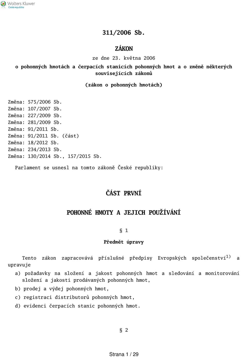 Parlament se usnesl na tomto zákoně České republiky: ČÁST PRVNÍ POHONNÉ HMOTY A JEJICH POUŽÍVÁNÍ 1 Předmět úpravy Tento zákon zapracovává přísluné předpisy Evropských společenství 1) a upravuje a)