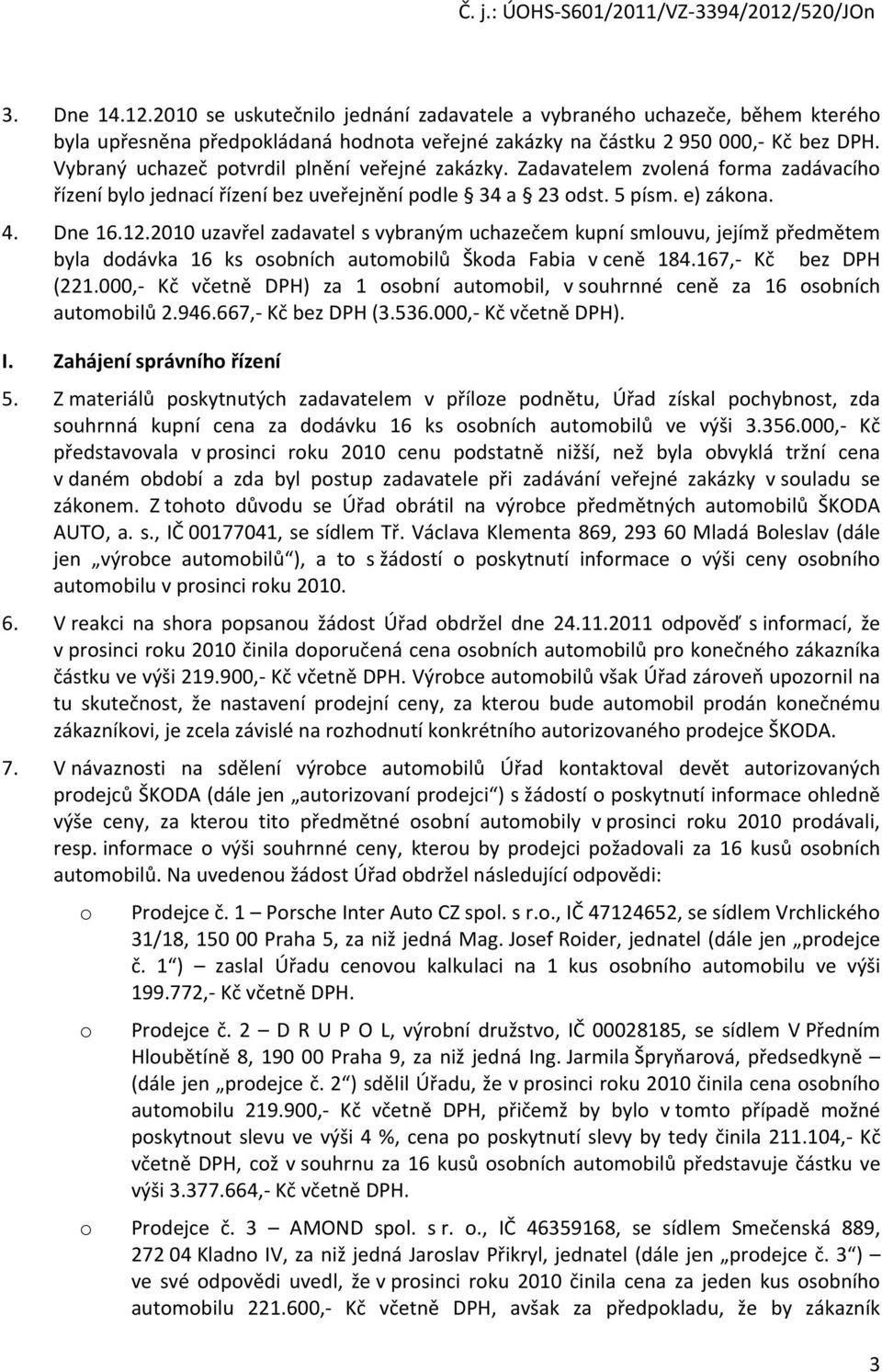 2010 uzavřel zadavatel s vybraným uchazečem kupní smlouvu, jejímž předmětem byla dodávka 16 ks osobních automobilů Škoda Fabia v ceně 184.167,- Kč bez DPH (221.