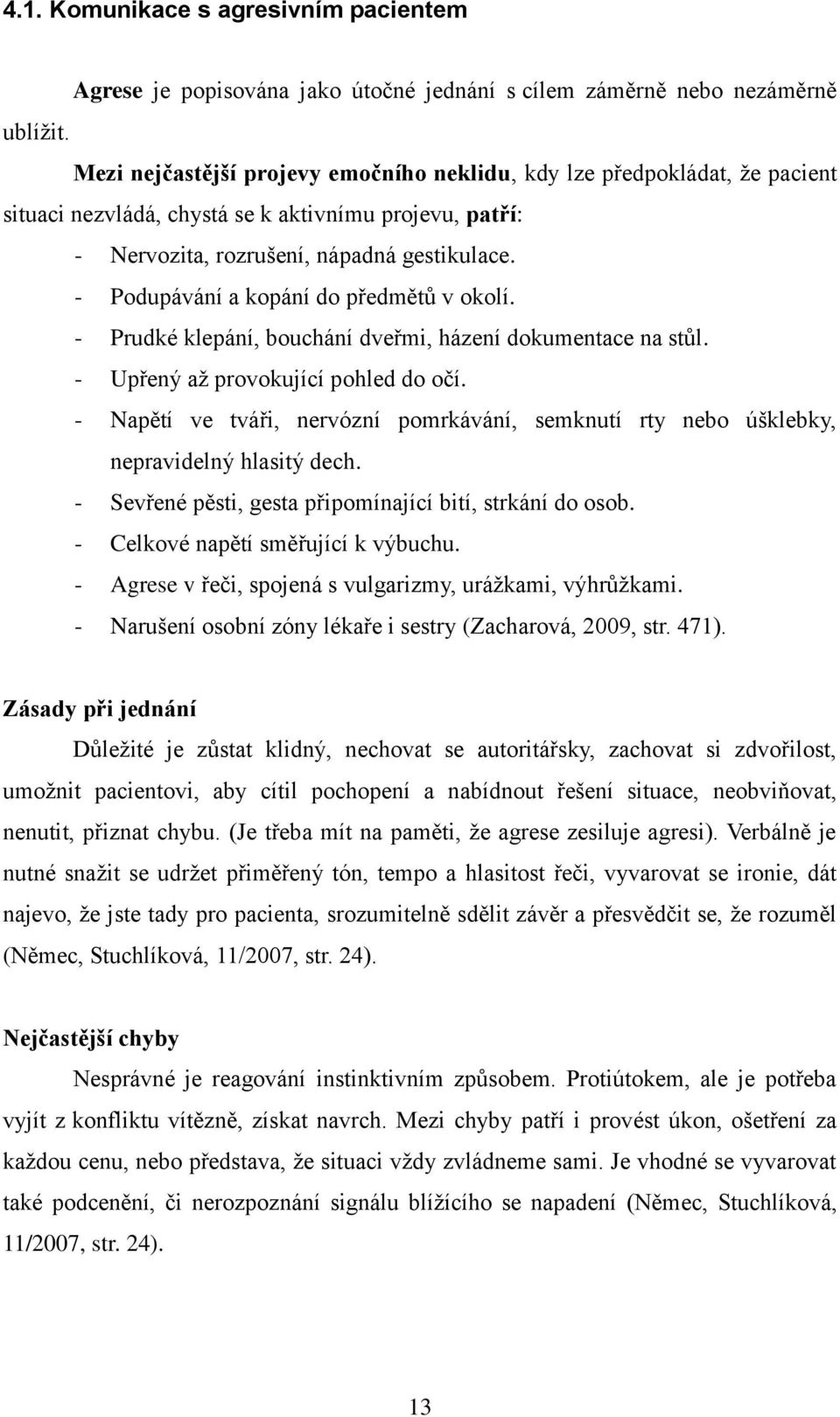 - Podupávání a kopání do předmětů v okolí. - Prudké klepání, bouchání dveřmi, házení dokumentace na stůl. - Upřený aţ provokující pohled do očí.