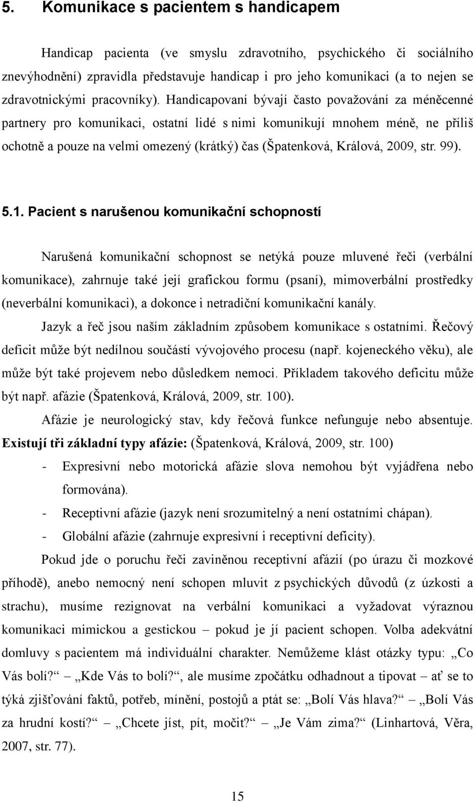 Handicapovaní bývají často povaţování za méněcenné partnery pro komunikaci, ostatní lidé s nimi komunikují mnohem méně, ne příliš ochotně a pouze na velmi omezený (krátký) čas (Špatenková, Králová,