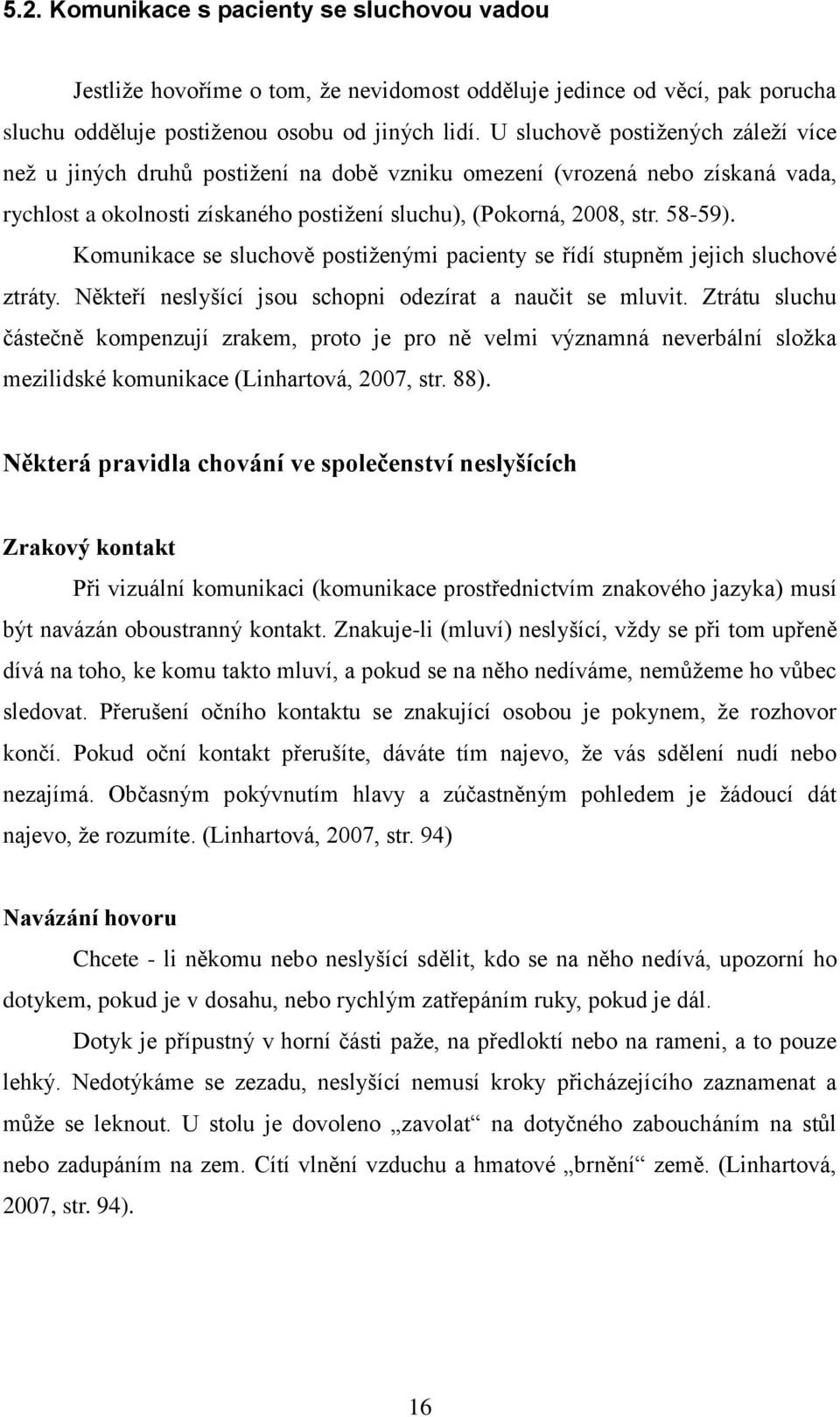 Komunikace se sluchově postiţenými pacienty se řídí stupněm jejich sluchové ztráty. Někteří neslyšící jsou schopni odezírat a naučit se mluvit.