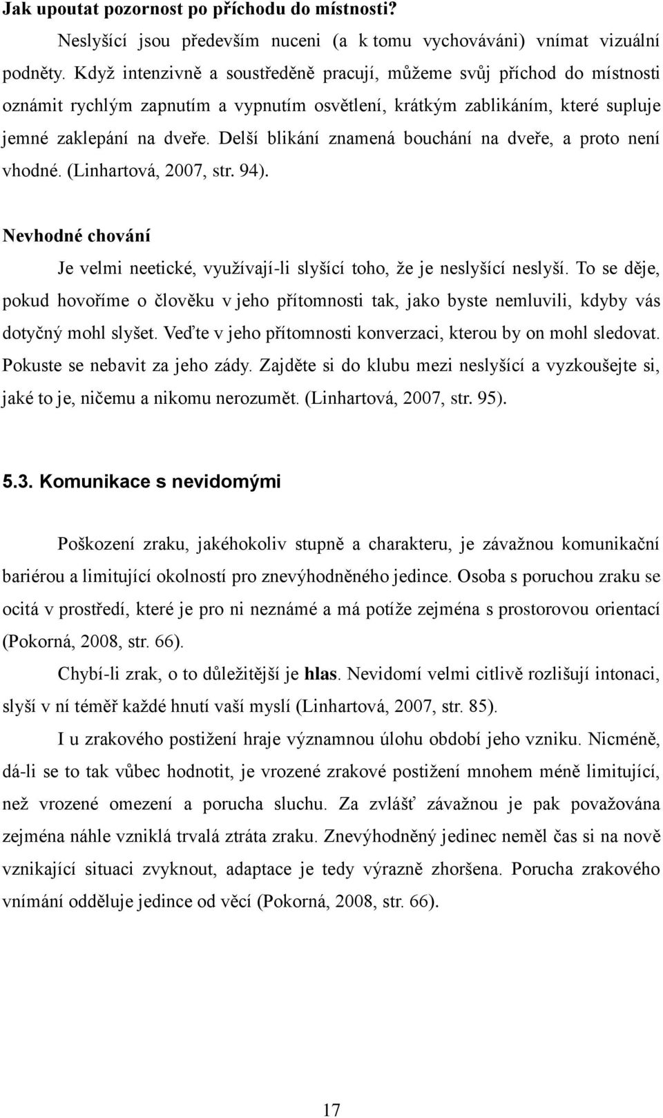 Delší blikání znamená bouchání na dveře, a proto není vhodné. (Linhartová, 2007, str. 94). Nevhodné chování Je velmi neetické, vyuţívají-li slyšící toho, ţe je neslyšící neslyší.