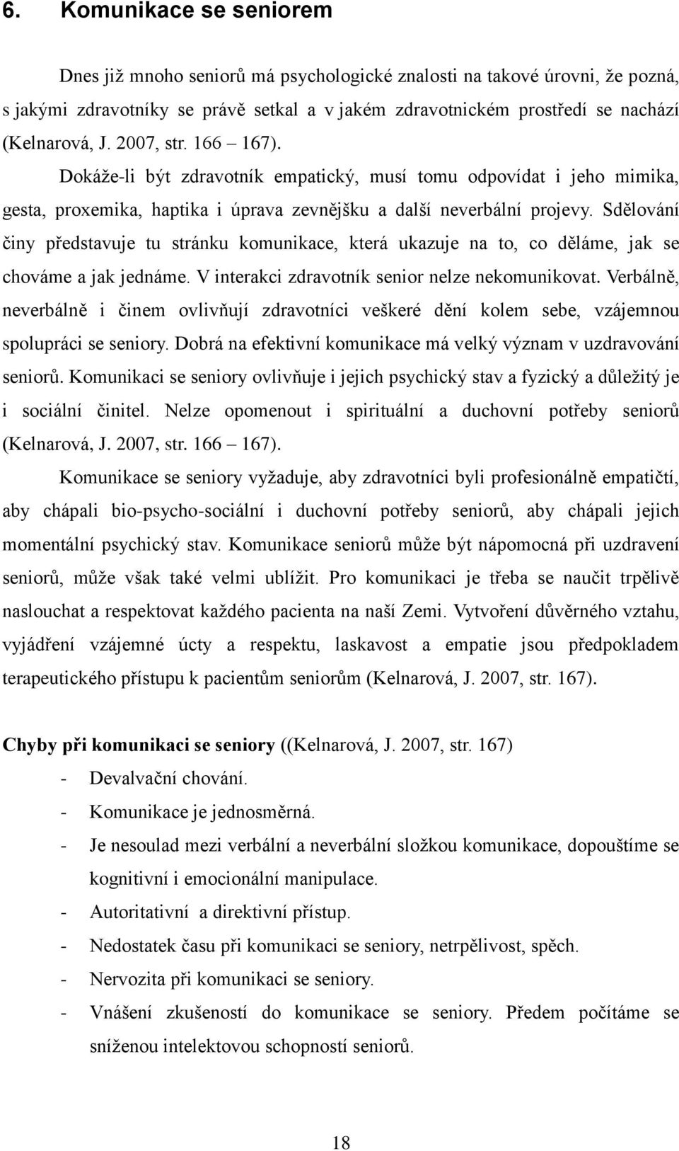 Sdělování činy představuje tu stránku komunikace, která ukazuje na to, co děláme, jak se chováme a jak jednáme. V interakci zdravotník senior nelze nekomunikovat.