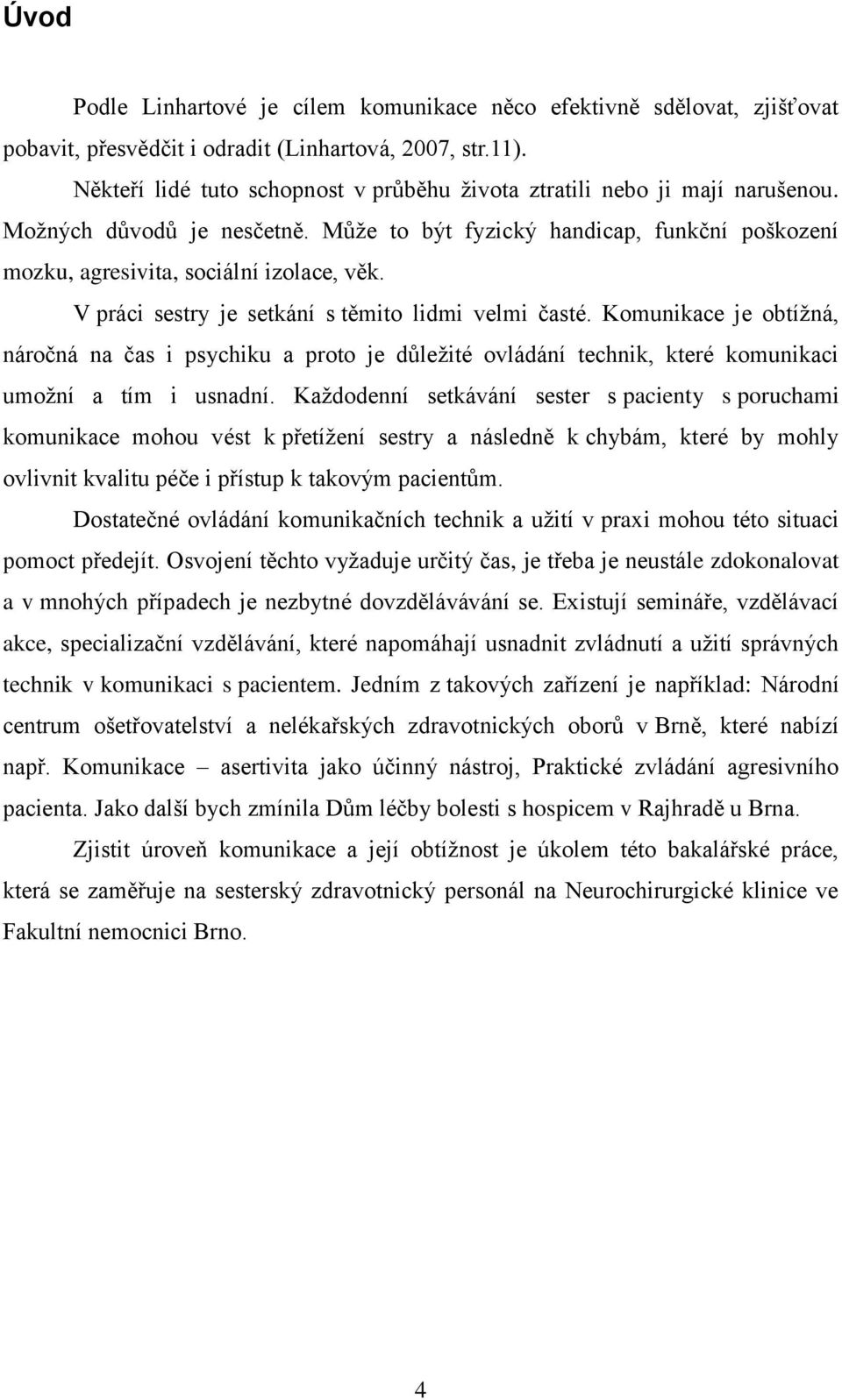 V práci sestry je setkání s těmito lidmi velmi časté. Komunikace je obtíţná, náročná na čas i psychiku a proto je důleţité ovládání technik, které komunikaci umoţní a tím i usnadní.