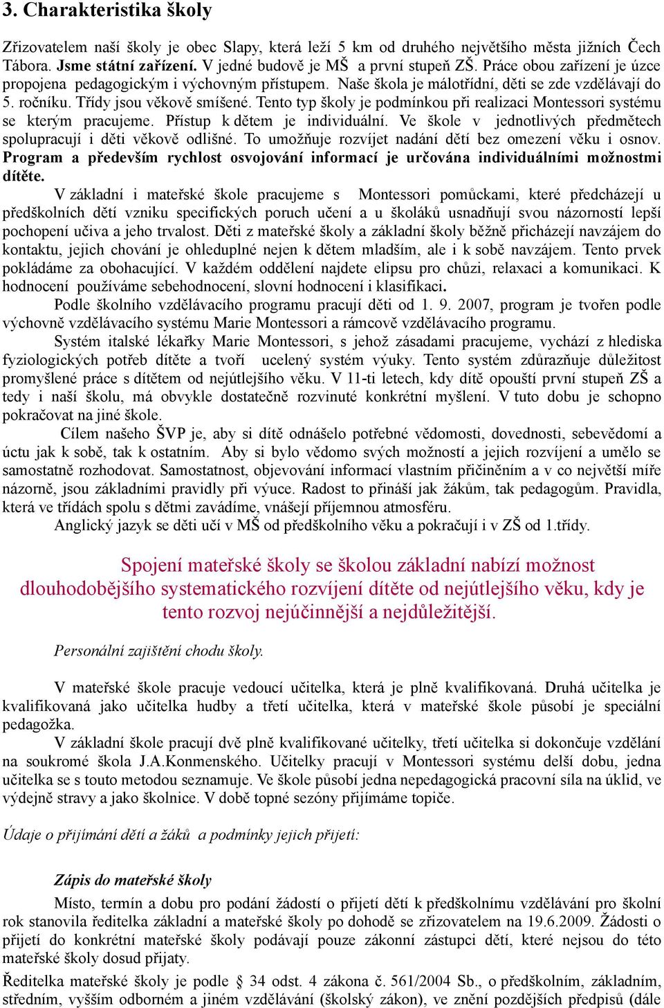 Tento typ školy je podmínkou při realizaci Montessori systému se kterým pracujeme. Přístup k dětem je individuální. Ve škole v jednotlivých předmětech spolupracují i děti věkově odlišné.