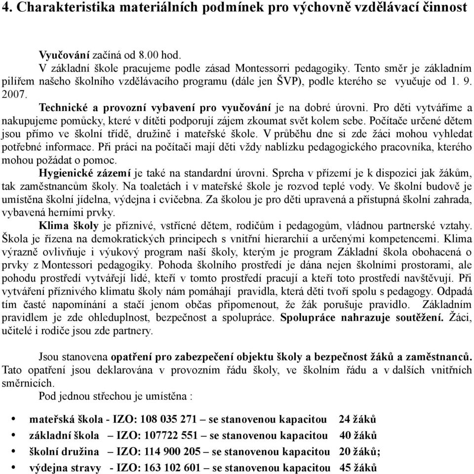 Pro děti vytváříme a nakupujeme pomůcky, které v dítěti podporují zájem zkoumat svět kolem sebe. Počítače určené dětem jsou přímo ve školní třídě, družině i mateřské škole.