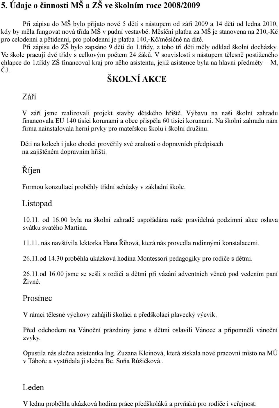 třídy, z toho tři děti měly odklad školní docházky. Ve škole pracují dvě třídy s celkovým počtem 24 žáků. V souvislosti s nástupem tělesně postiženého chlapce do 1.