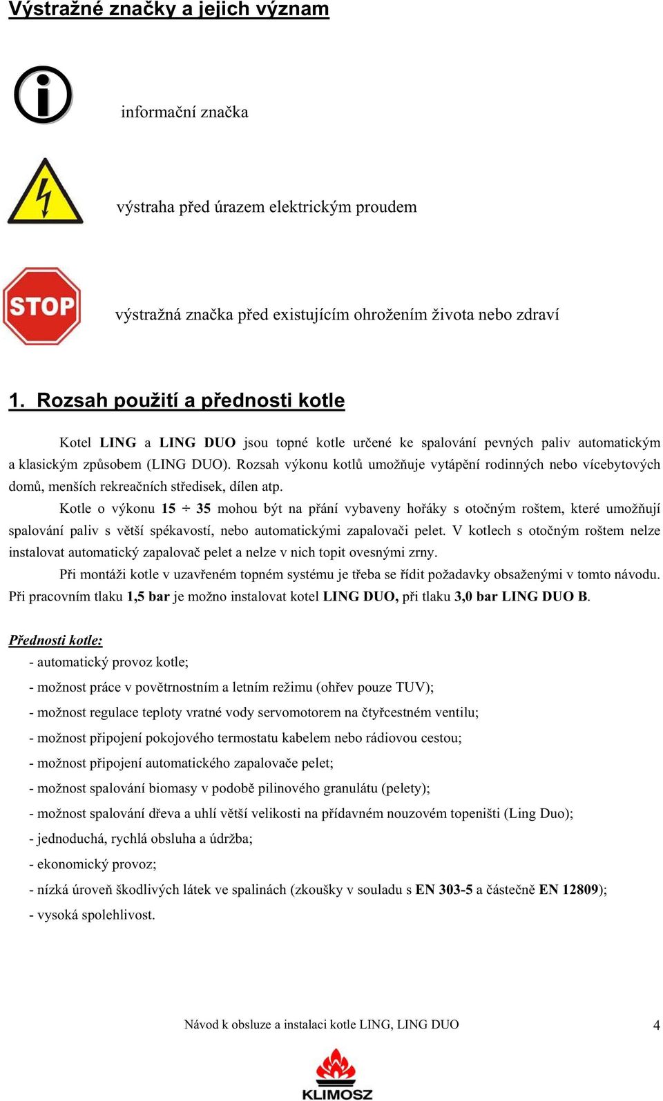 Rozsah výkonu kotl umož uje vytáp ní rodinných nebo vícebytových dom, menších rekrea ních st edisek, dílen atp.