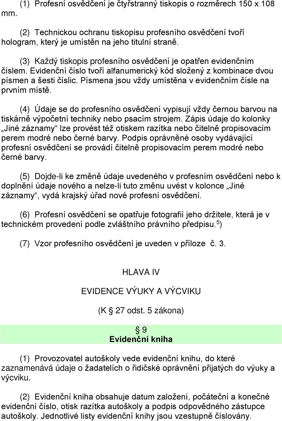 Písmena jsou vždy umístěna v evidenčním čísle na prvním místě. (4) Údaje se do profesního osvědčení vypisují vždy černou barvou na tiskárně výpočetní techniky nebo psacím strojem.