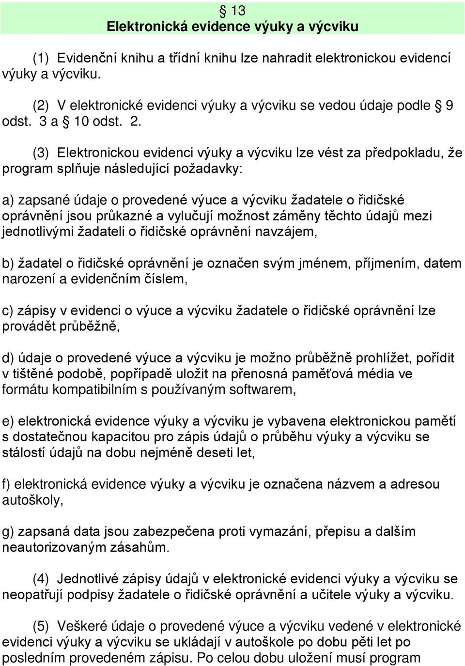 (3) Elektronickou evidenci výuky a výcviku lze vést za předpokladu, že program splňuje následující požadavky: a) zapsané údaje o provedené výuce a výcviku žadatele o řidičské oprávnění jsou průkazné