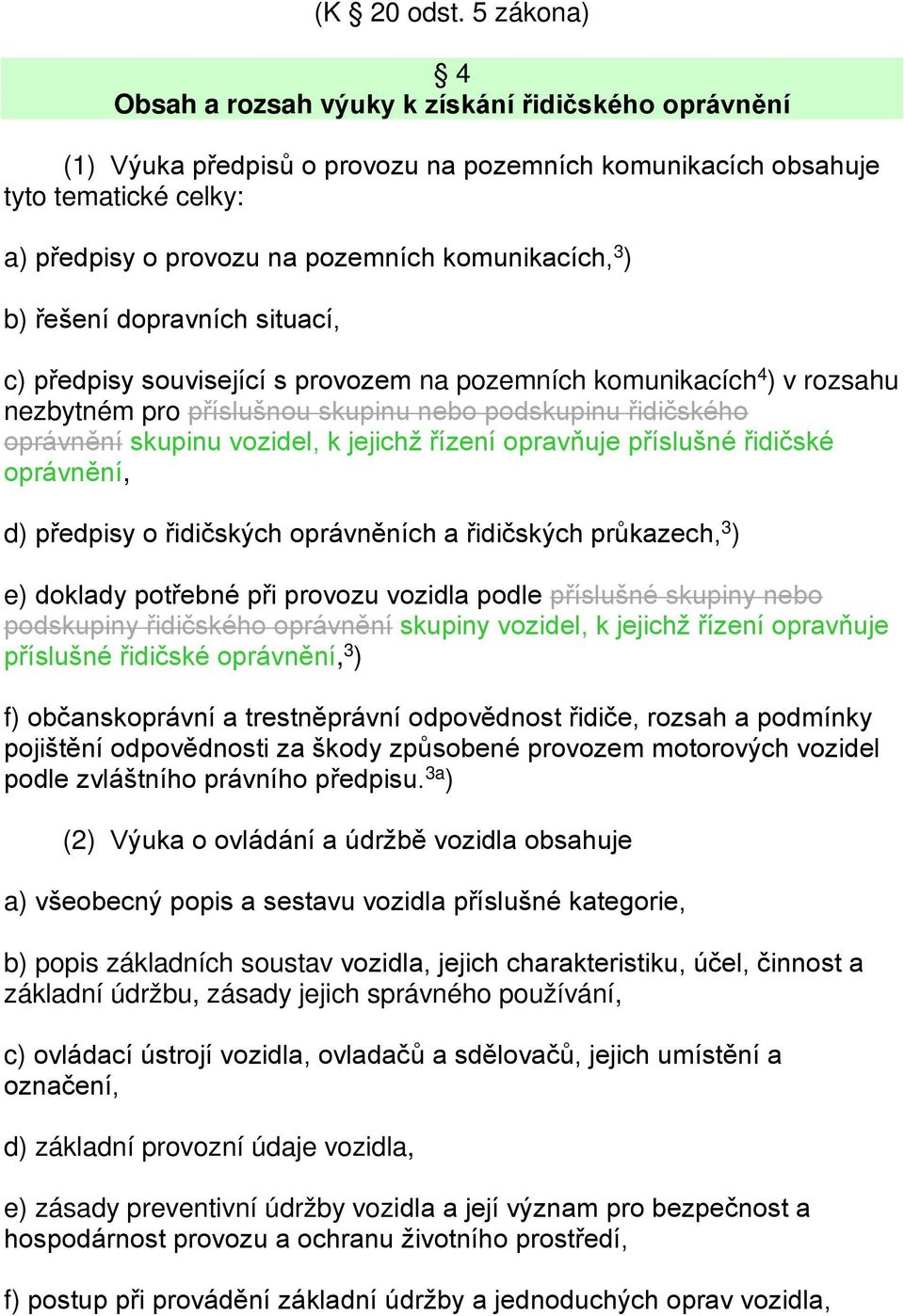 3 ) b) řešení dopravních situací, c) předpisy související s provozem na pozemních komunikacích 4 ) v rozsahu nezbytném pro příslušnou skupinu nebo podskupinu řidičského oprávnění skupinu vozidel, k