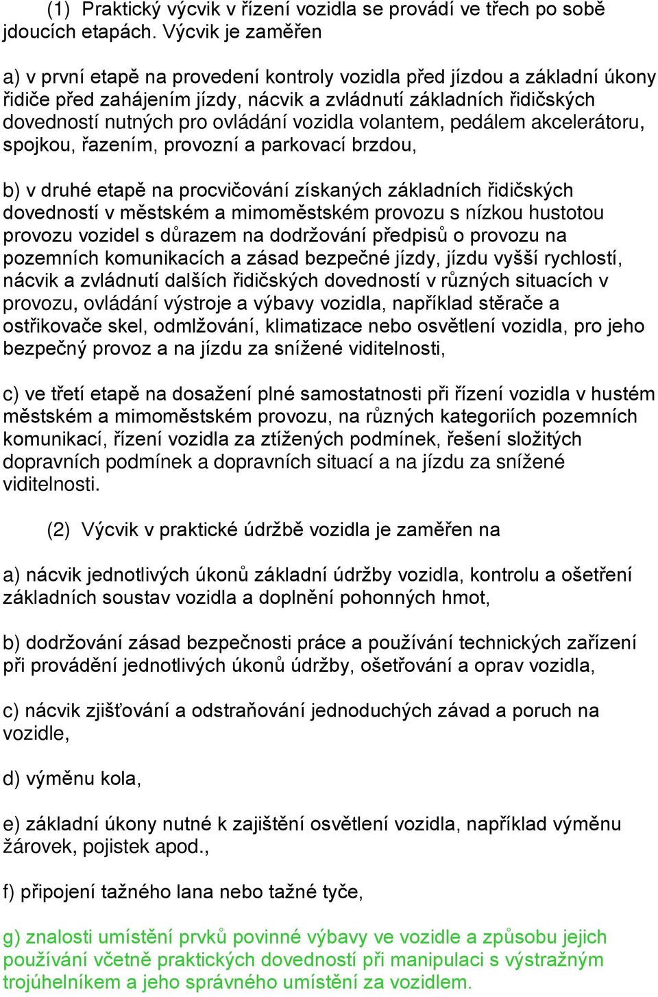 vozidla volantem, pedálem akcelerátoru, spojkou, řazením, provozní a parkovací brzdou, b) v druhé etapě na procvičování získaných základních řidičských dovedností v městském a mimoměstském provozu s