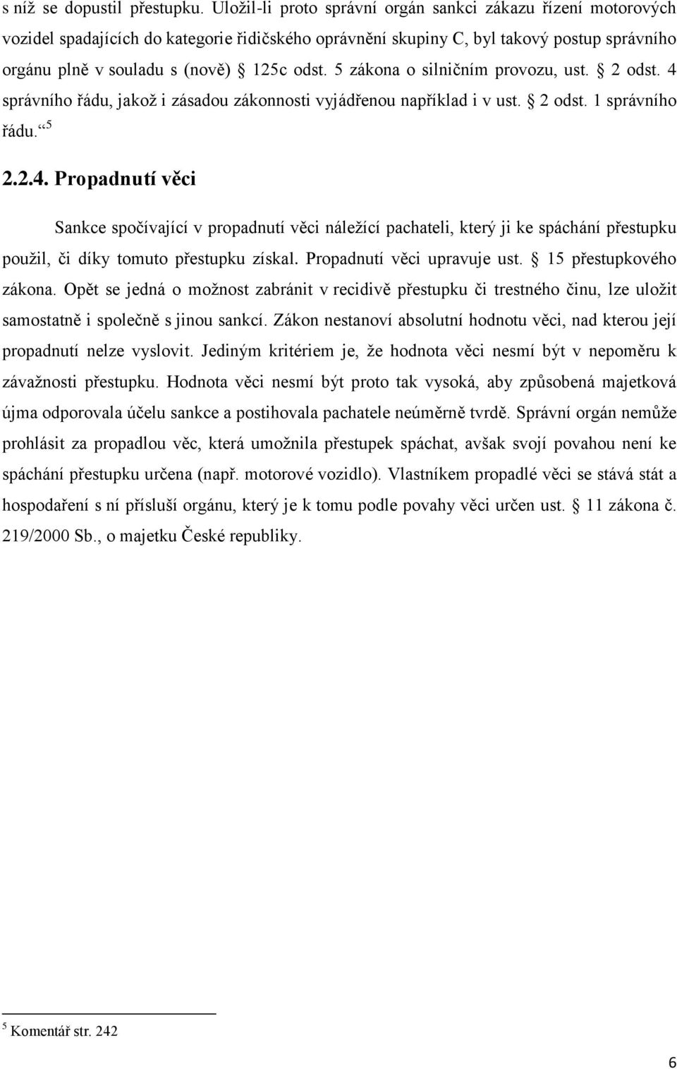 5 zákona o silničním provozu, ust. 2 odst. 4 správního řádu, jakož i zásadou zákonnosti vyjádřenou například i v ust. 2 odst. 1 správního řádu. 5 2.2.4. Propadnutí věci Sankce spočívající v propadnutí věci náležící pachateli, který ji ke spáchání přestupku použil, či díky tomuto přestupku získal.