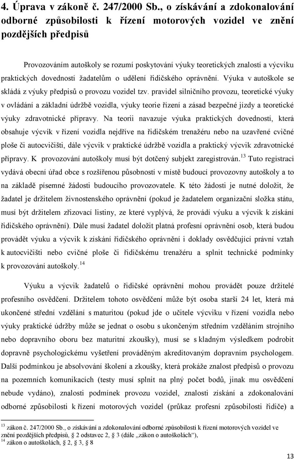 praktických dovedností žadatelům o udělení řidičského oprávnění. Výuka v autoškole se skládá z výuky předpisů o provozu vozidel tzv.