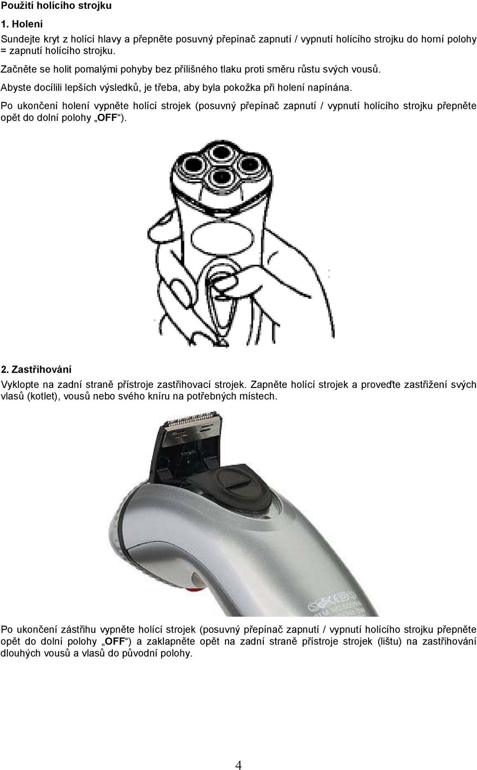 Po ukončení holení vypněte holící strojek (posuvný přepínač zapnutí / vypnutí holícího strojku přepněte opět do dolní polohy OFF ). 2.