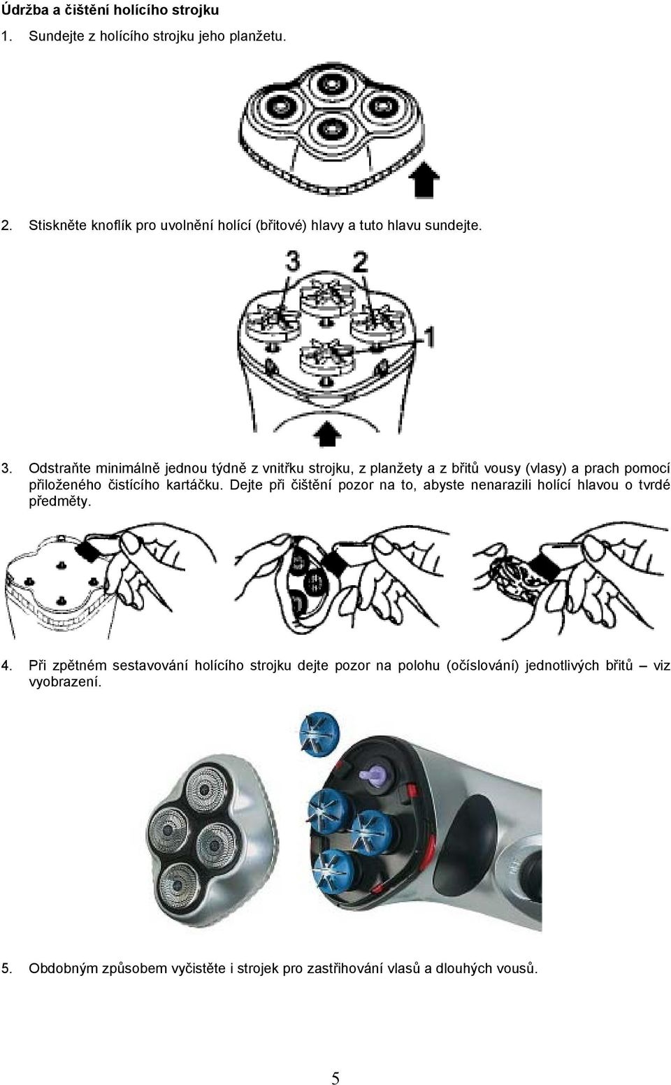 Odstraňte minimálně jednou týdně z vnitřku strojku, z planžety a z břitů vousy (vlasy) a prach pomocí přiloženého čistícího kartáčku.