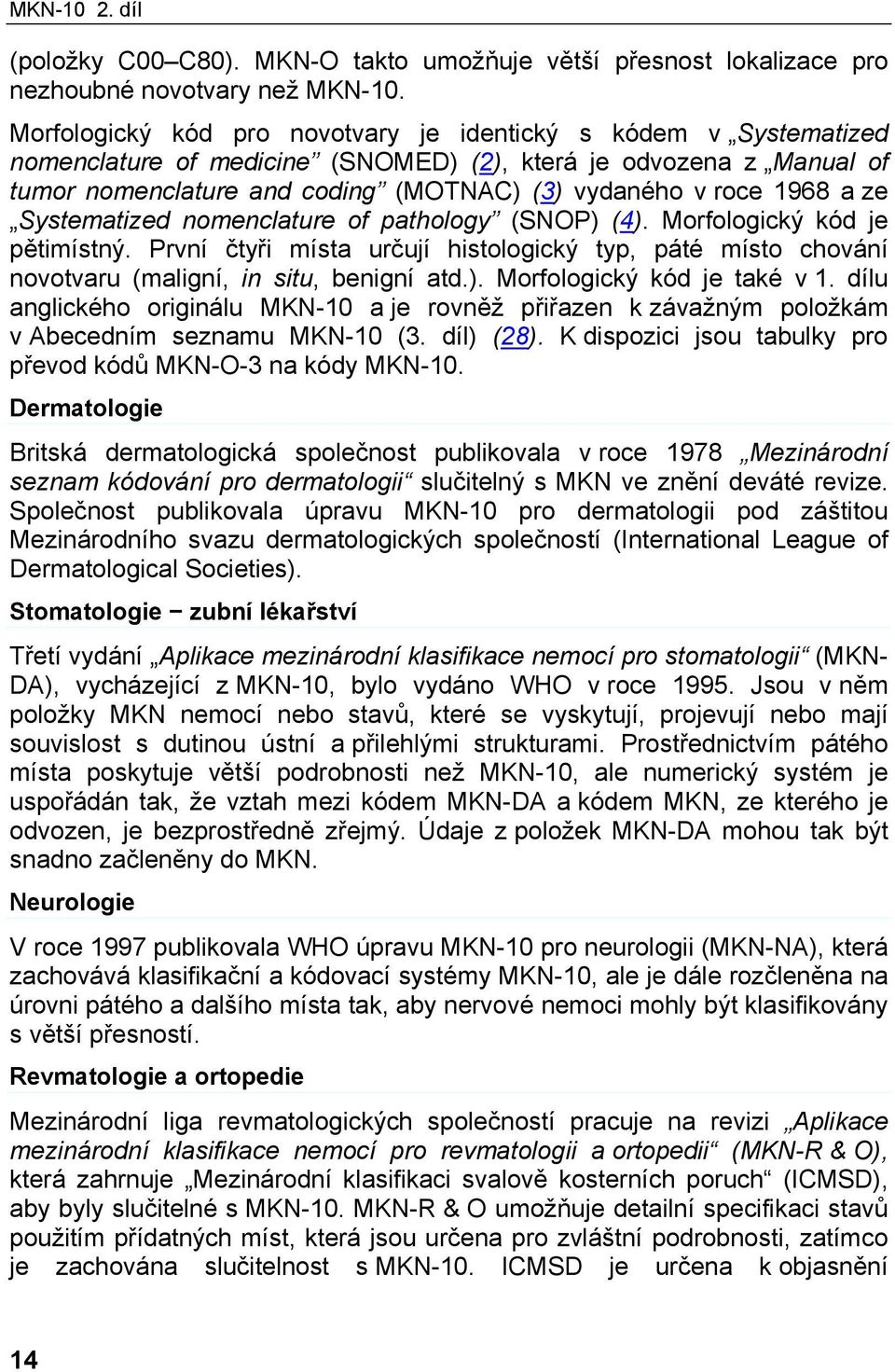 a ze Systematized nomenclature of pathology (SNOP) (4). Morfologický kód je pětimístný. První čtyři místa určují histologický typ, páté místo chování novotvaru (maligní, in situ, benigní atd.). Morfologický kód je také v 1.