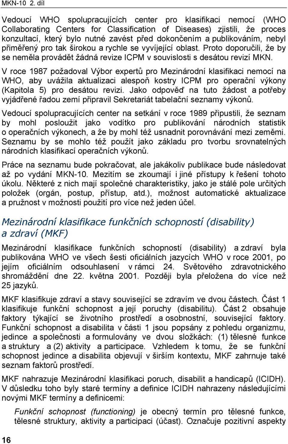 publikováním, nebyl přiměřený pro tak širokou a rychle se vyvíjející oblast. Proto doporučili, že by se neměla provádět žádná revize ICPM v souvislosti s desátou revizí MKN.