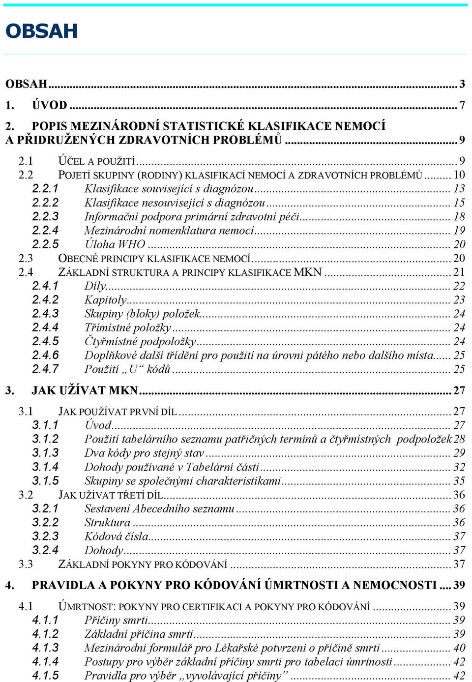 .. 19 2.2.5 Úloha WHO... 20 2.3 OBECNÉ PRINCIPY KLASIFIKACE NEMOCÍ... 20 2.4 ZÁKLADNÍ STRUKTURA A PRINCIPY KLASIFIKACE MKN... 21 2.4.1 Díly... 22 2.4.2 Kapitoly... 23 2.4.3 Skupiny (bloky) položek.