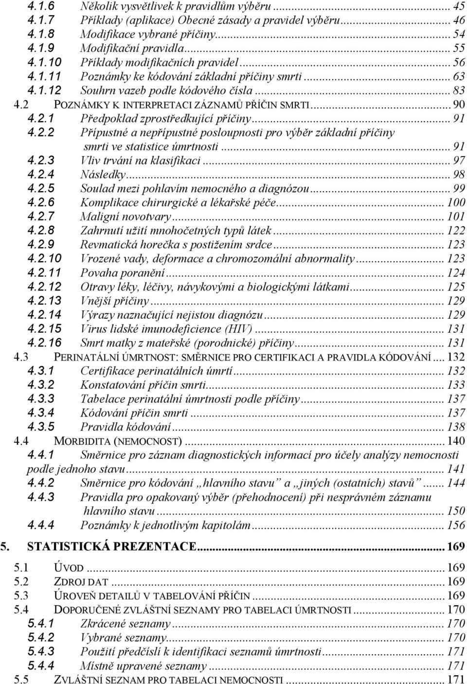 .. 91 4.2.2 Přípustné a nepřípustné posloupnosti pro výběr základní příčiny smrti ve statistice úmrtnosti... 91 4.2.3 Vliv trvání na klasifikaci... 97 4.2.4 Následky... 98 4.2.5 Soulad mezi pohlavím nemocného a diagnózou.