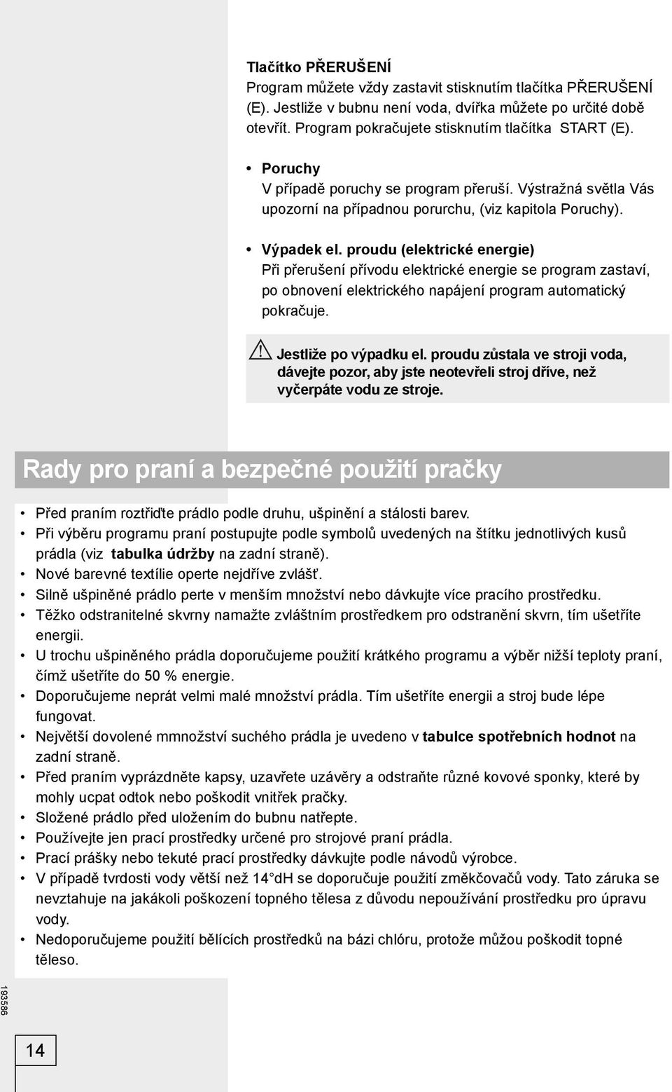 proudu (elektrické energie) Při přerušení přívodu elektrické energie se program zastaví, po obnovení elektrického napájení program automatický pokračuje. Jestliže po výpadku el.