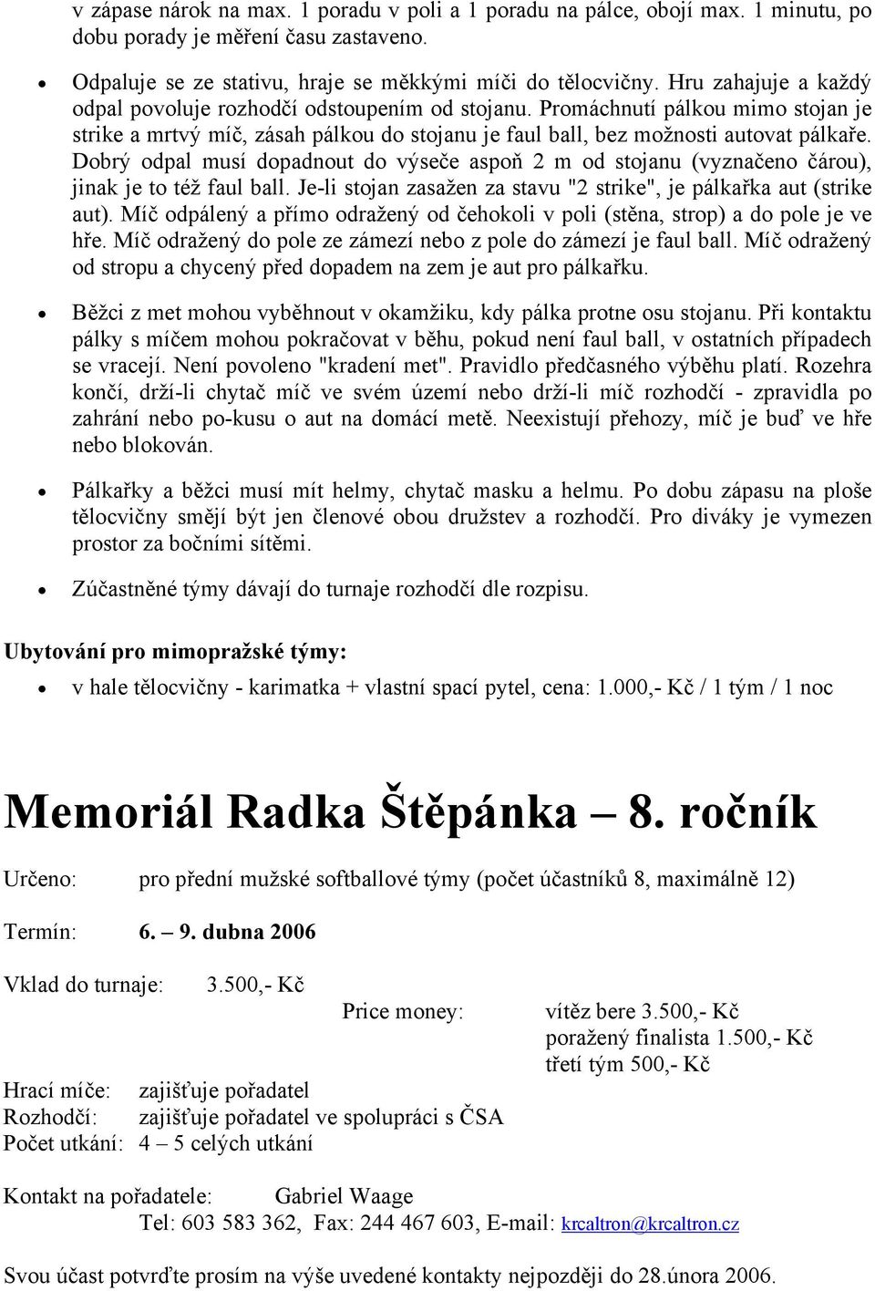 Dobrý odpal musí dopadnout do výseče aspoň 2 m od stojanu (vyznačeno čárou), jinak je to též faul ball. Je-li stojan zasažen za stavu "2 strike", je pálkařka aut (strike aut).