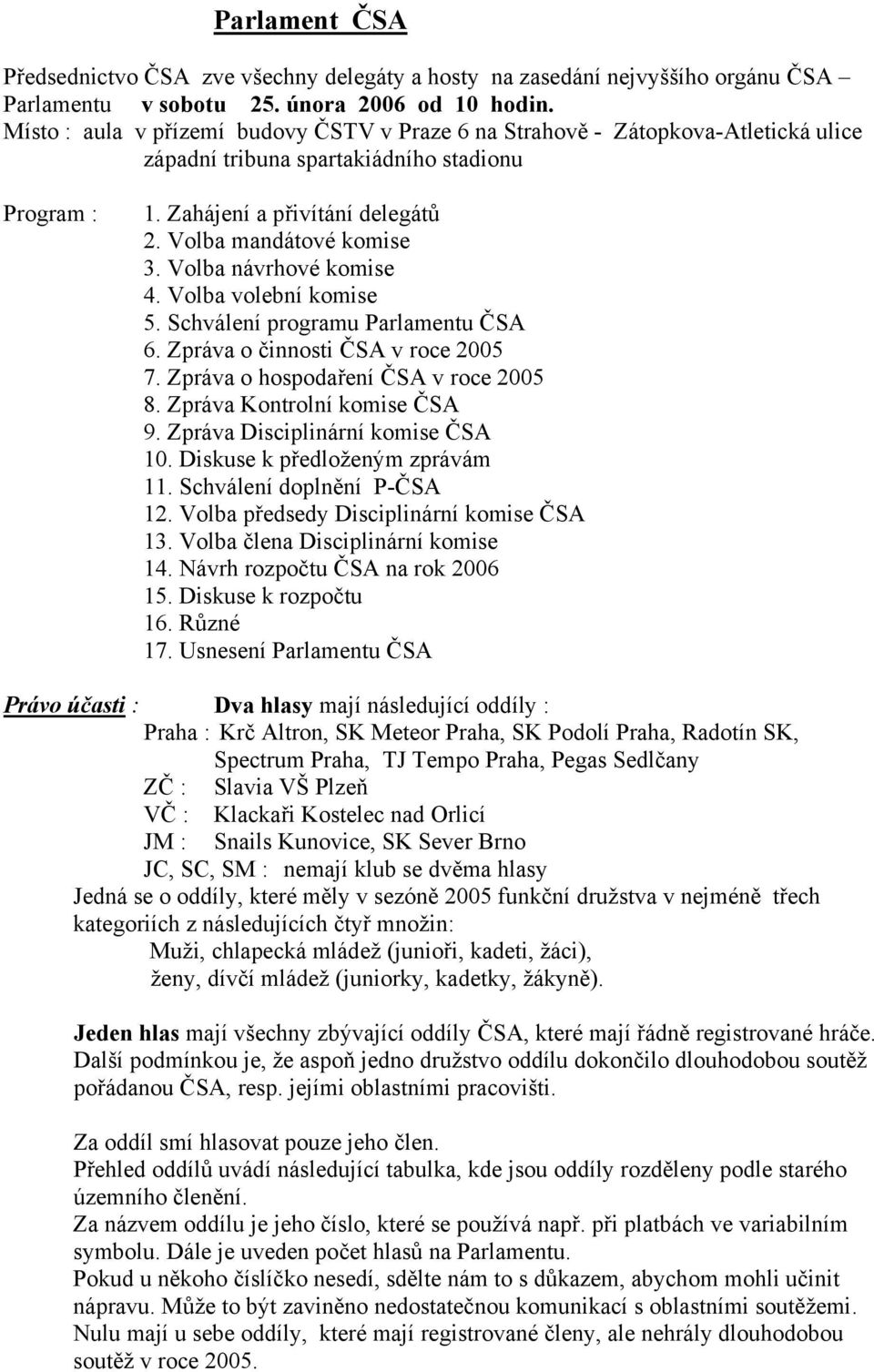 Volba návrhové komise 4. Volba volební komise 5. Schválení programu Parlamentu ČSA 6. Zpráva o činnosti ČSA v roce 2005 7. Zpráva o hospodaření ČSA v roce 2005 8. Zpráva Kontrolní komise ČSA 9.