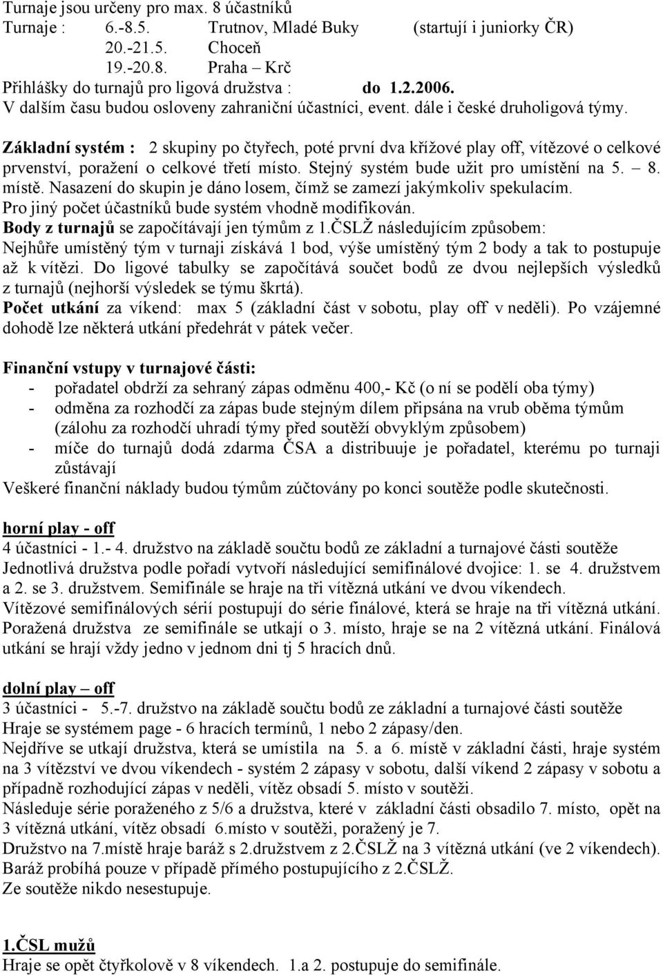 Základní systém : 2 skupiny po čtyřech, poté první dva křížové play off, vítězové o celkové prvenství, poražení o celkové třetí místo. Stejný systém bude užit pro umístění na 5. 8. místě.