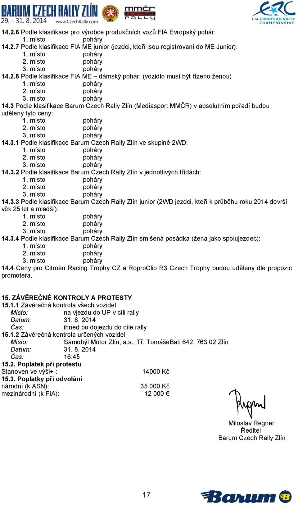 místo poháry 2. místo poháry 3. místo poháry 14.3.1 Podle klasifikace Barum Czech Rally Zlín ve skupině 2WD: 1. místo poháry 2. místo poháry 3. místo poháry 14.3.2 Podle klasifikace Barum Czech Rally Zlín v jednotlivých třídách: 1.