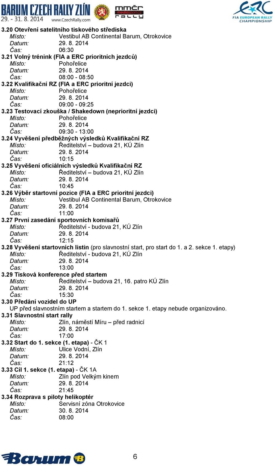 24 Vyvěšení předběžných výsledků Kvalifikační RZ Ředitelství budova 21, KÚ Zlín Datum: 29. 8. 2014 Čas: 10:15 3.