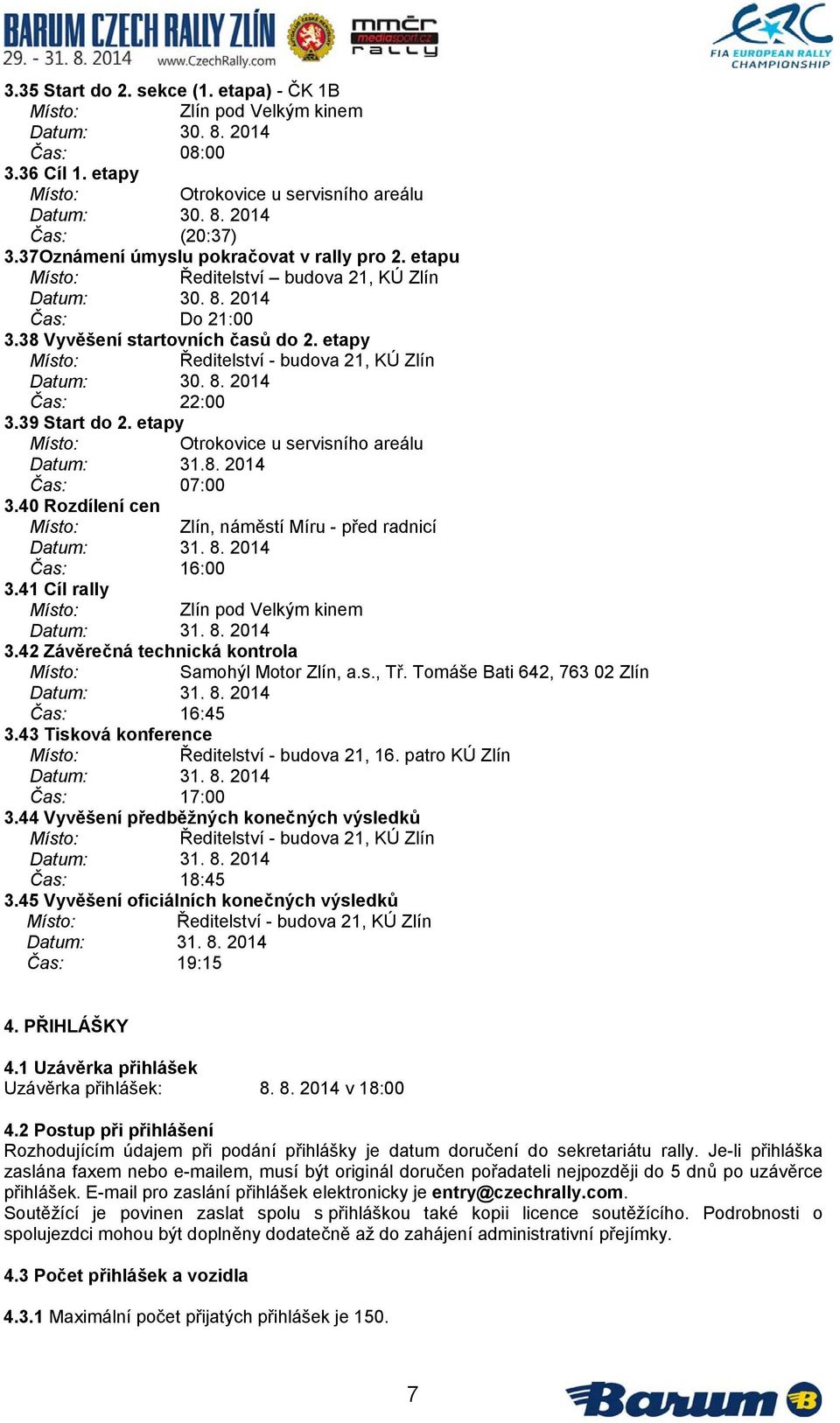 8. 2014 Čas: 22:00 3.39 Start do 2. etapy Otrokovice u servisního areálu Datum: 31.8. 2014 Čas: 07:00 3.40 Rozdílení cen Zlín, náměstí Míru - před radnicí Datum: 31. 8. 2014 Čas: 16:00 3.