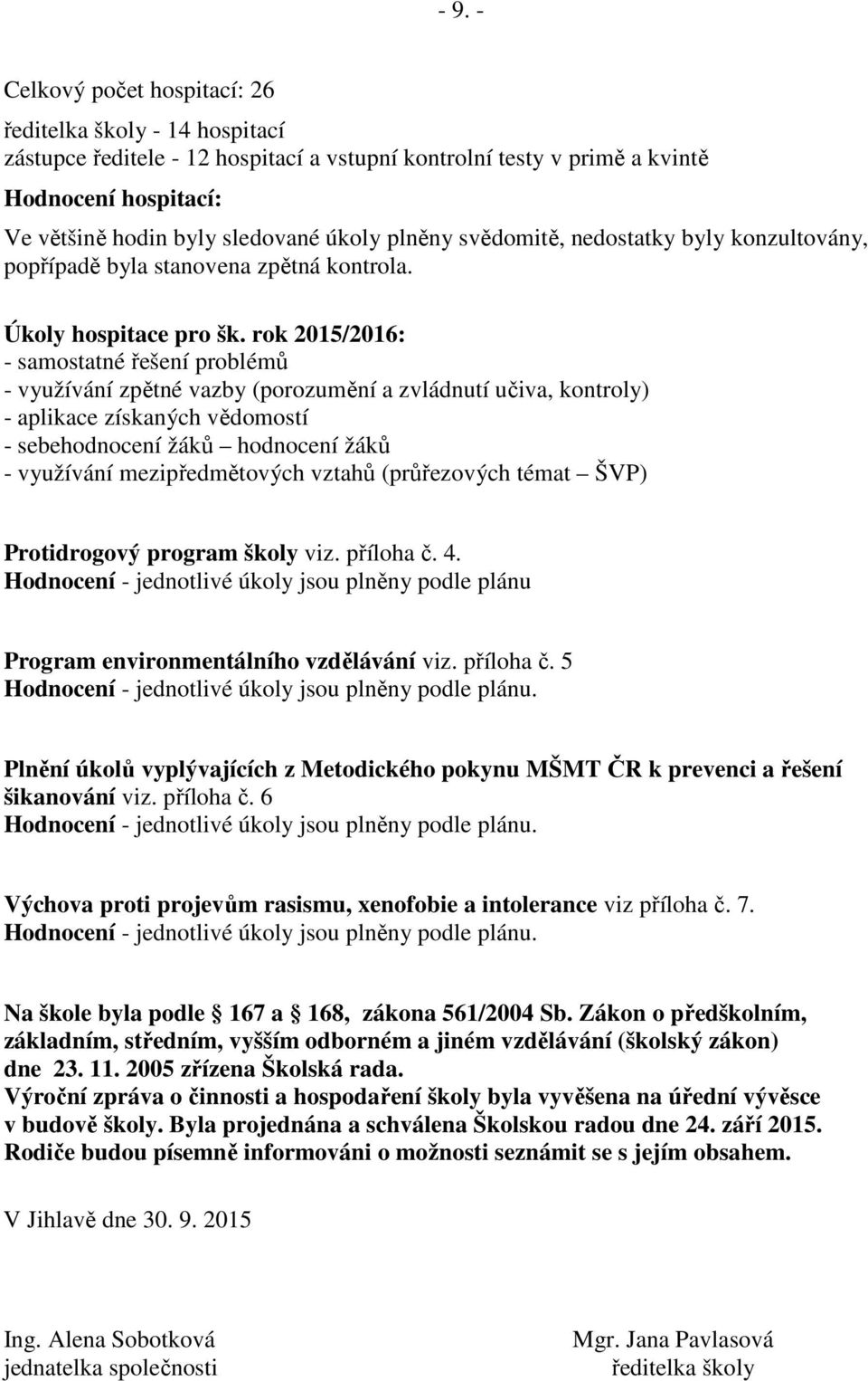 rok 2015/2016: - samostatné řešení problémů - využívání zpětné vazby (porozumění a zvládnutí učiva, kontroly) - aplikace získaných vědomostí - sebehodnocení žáků hodnocení žáků - využívání