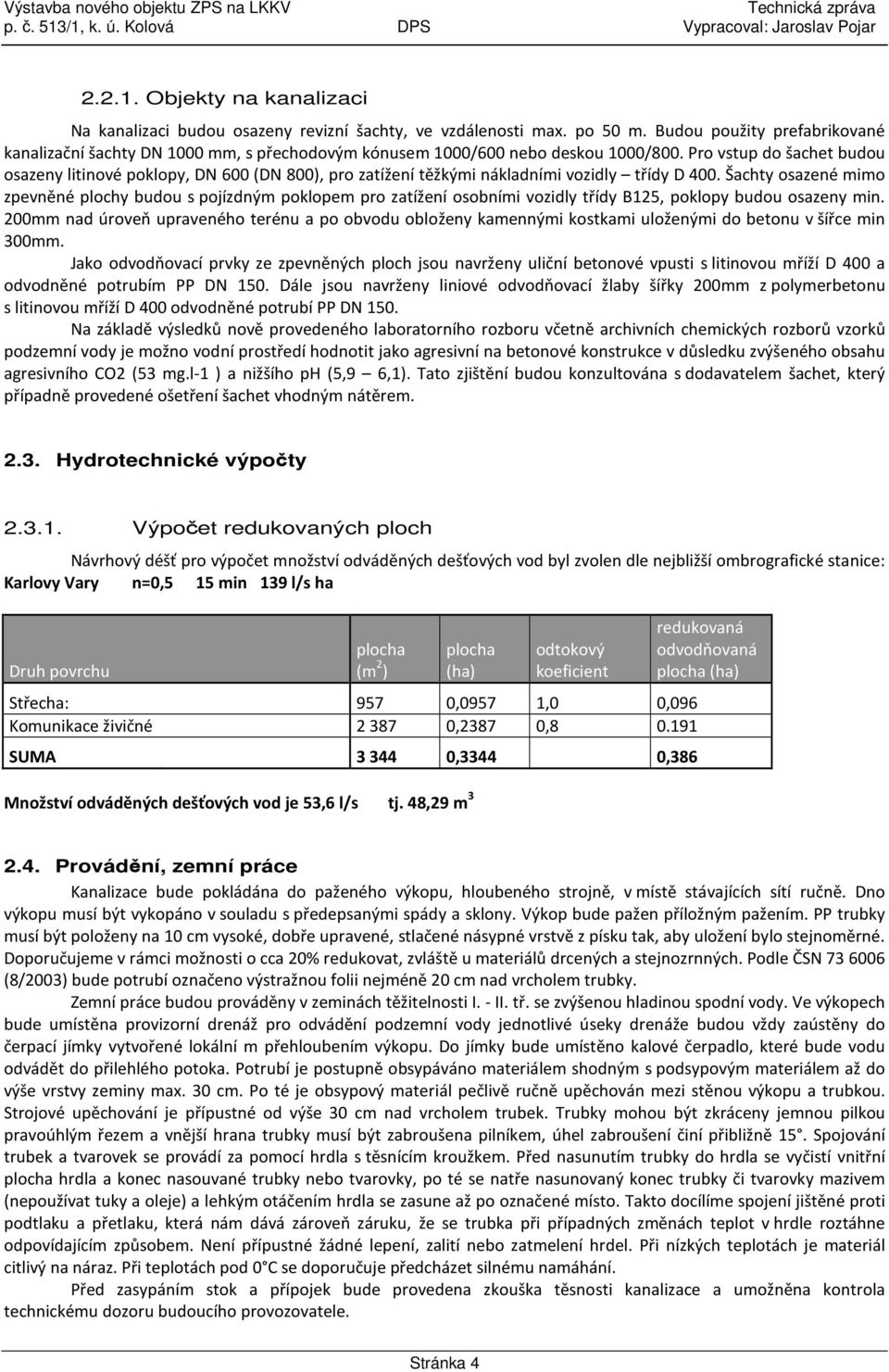 Pro vstup do šachet budou osazeny litinové poklopy, DN 600 (DN 800), pro zatížení těžkými nákladními vozidly třídy D 400.