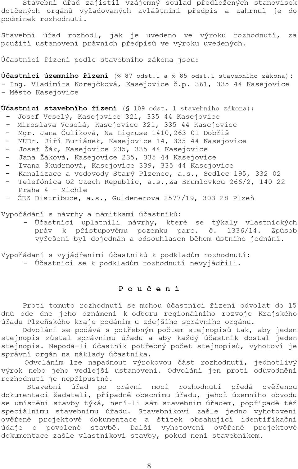 Účastníci řízení podle stavebního zákona jsou: Účastníci územního řízení ( 87 odst.1 a 85 odst.1 stavebního zákona): - Ing. Vladimíra Korejčková, Kasejovice č.p. 361, 335 44 Kasejovice - Město Kasejovice Účastníci stavebního řízení ( 109 odst.