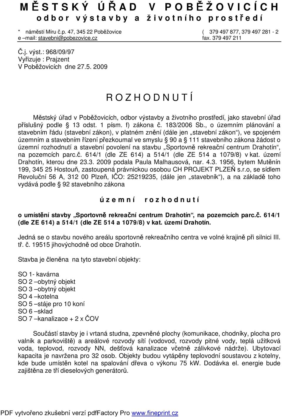 2009 R O Z H O D N U T Í Městský úřad v Poběžovicích, odbor výstavby a životního prostředí, jako stavební úřad příslušný podle 13 odst. 1 písm. f) zákona č. 183/2006 Sb.