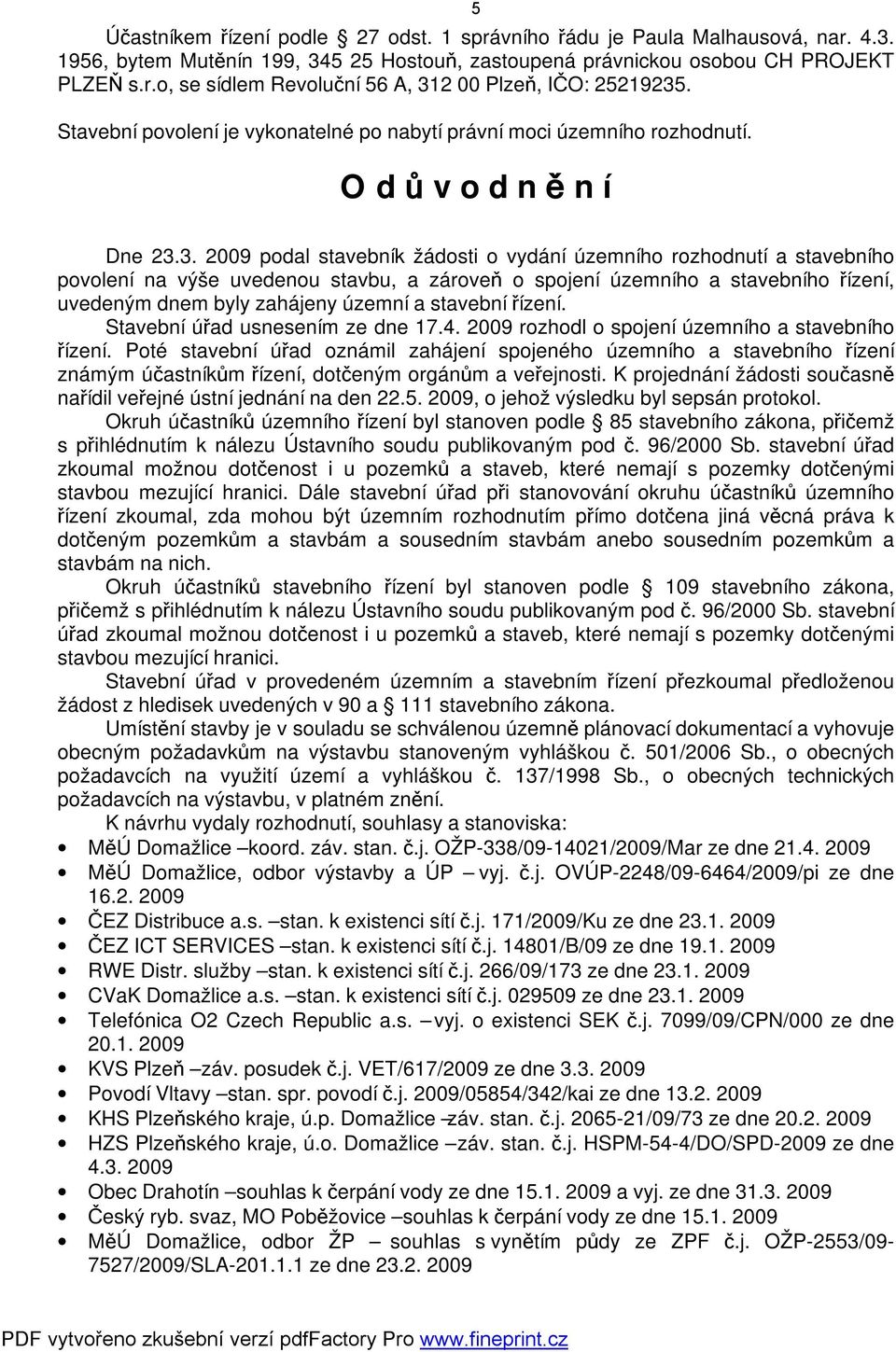 3. 2009 podal stavebník žádosti o vydání územního rozhodnutí a stavebního povolení na výše uvedenou stavbu, a zároveň o spojení územního a stavebního řízení, uvedeným dnem byly zahájeny územní a