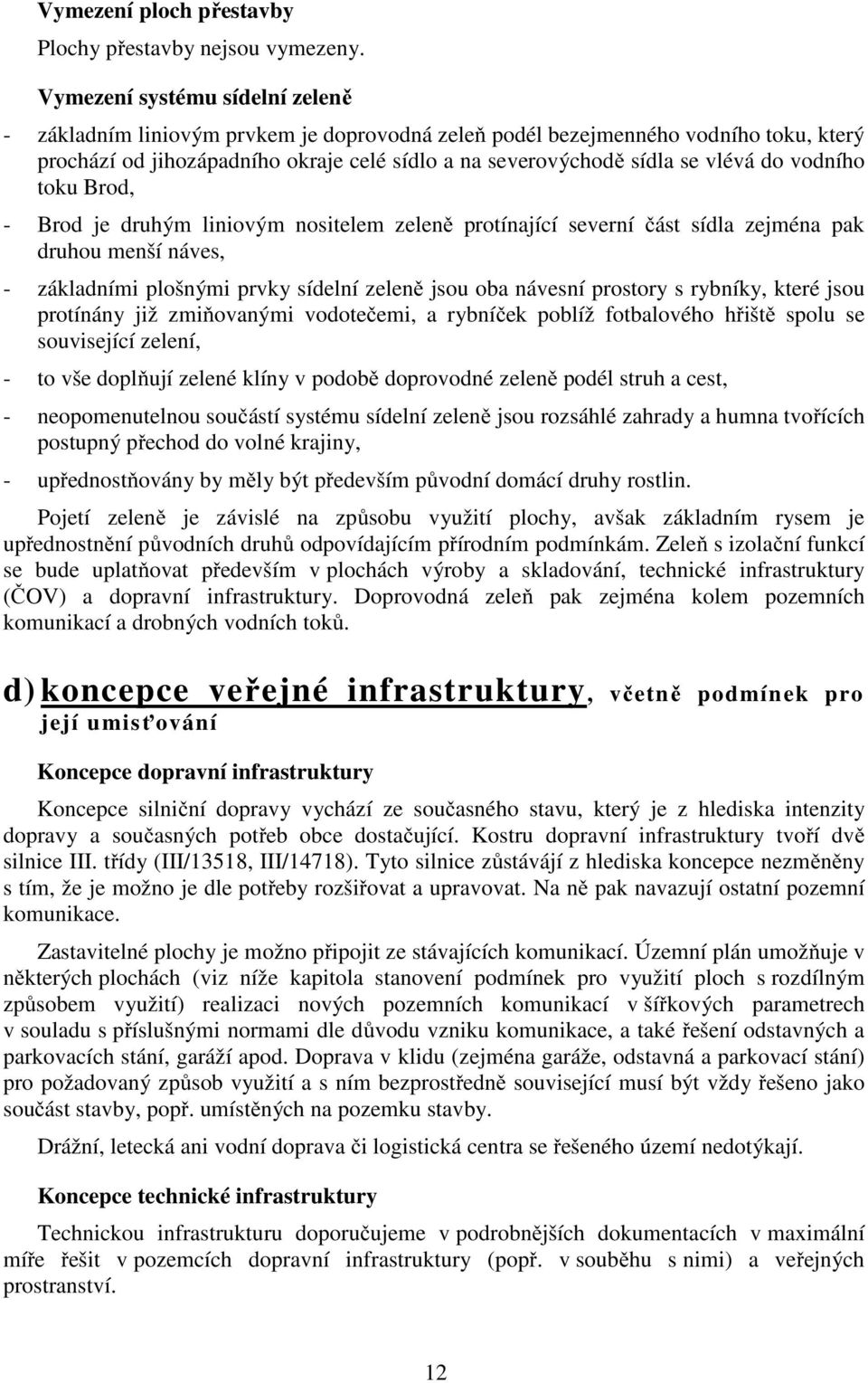 vodního toku Brod, - Brod je druhým liniovým nositelem zeleně protínající severní část sídla zejména pak druhou menší náves, - základními plošnými prvky sídelní zeleně jsou oba návesní prostory s