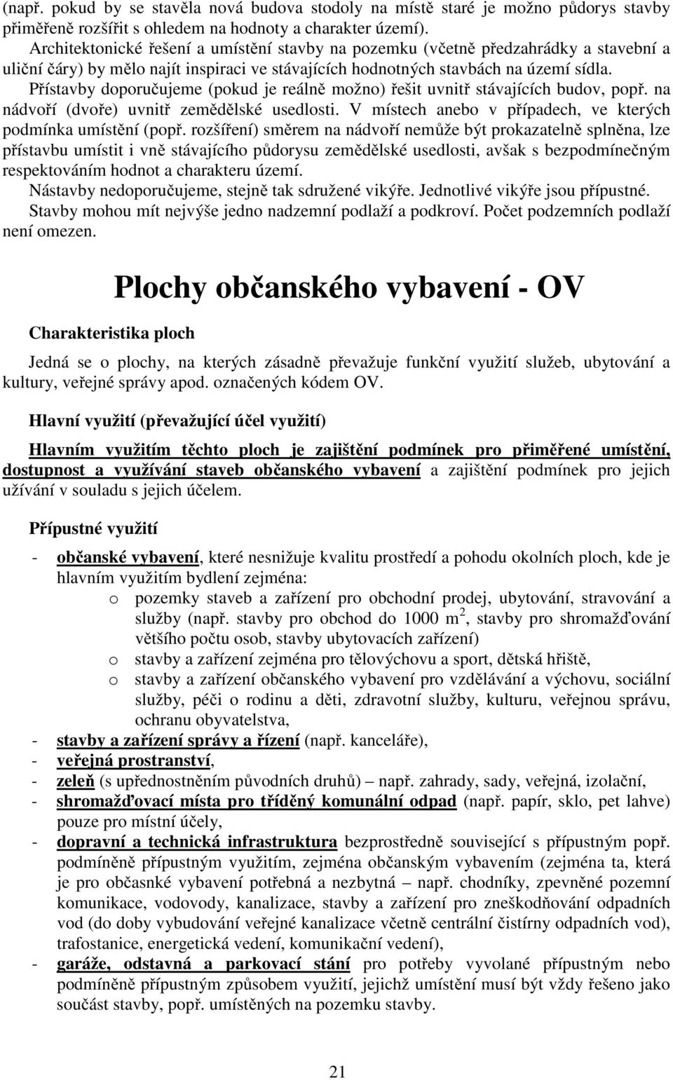 Přístavby doporučujeme (pokud je reálně možno) řešit uvnitř stávajících budov, popř. na nádvoří (dvoře) uvnitř zemědělské usedlosti. V místech anebo v případech, ve kterých podmínka umístění (popř.