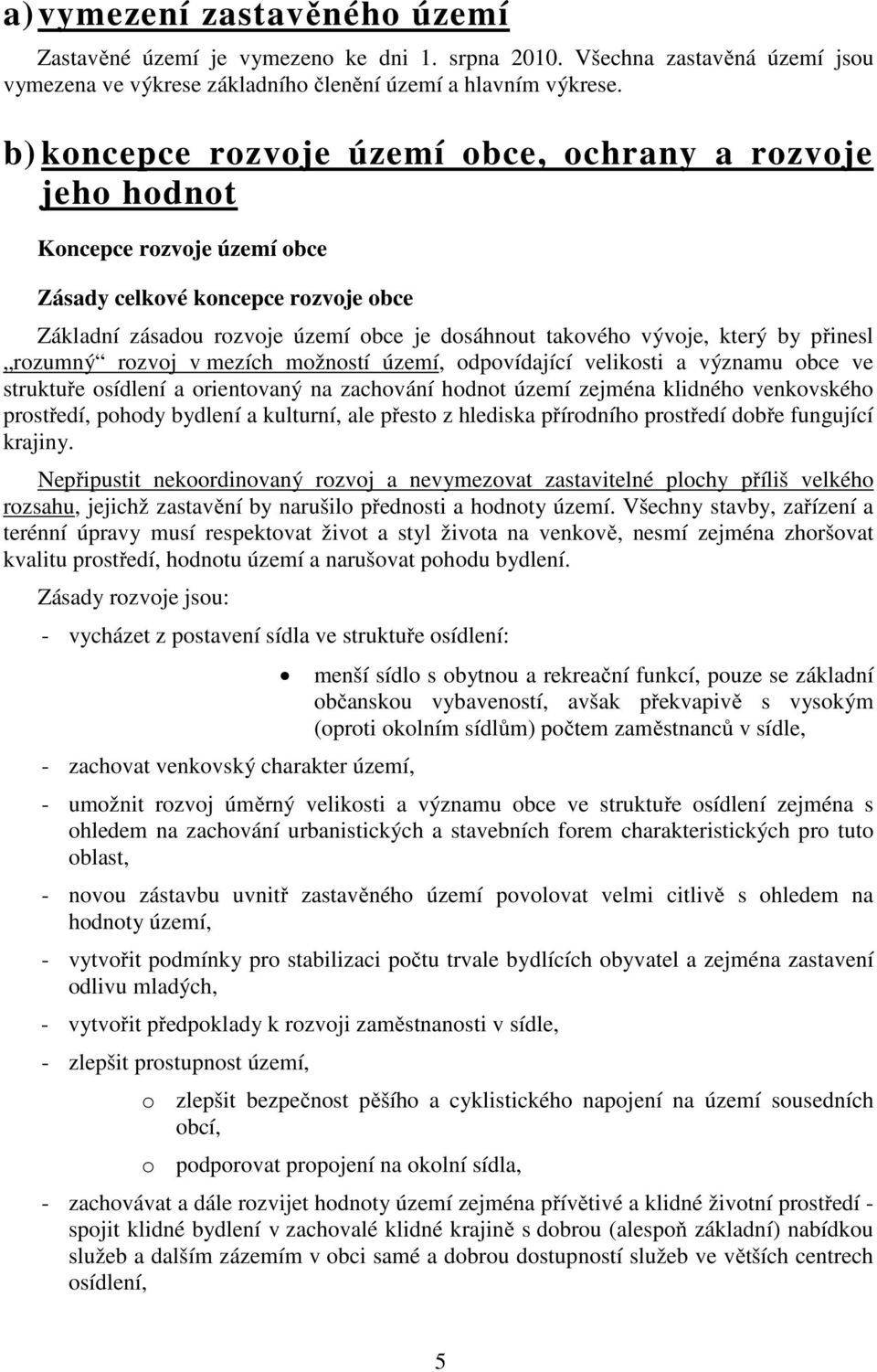 by přinesl rozumný rozvoj v mezích možností území, odpovídající velikosti a významu obce ve struktuře osídlení a orientovaný na zachování hodnot území zejména klidného venkovského prostředí, pohody