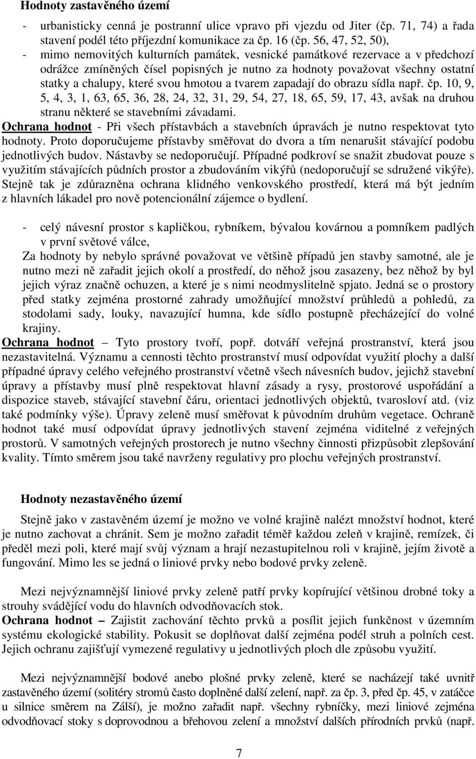 které svou hmotou a tvarem zapadají do obrazu sídla např. čp. 10, 9, 5, 4, 3, 1, 63, 65, 36, 28, 24, 32, 31, 29, 54, 27, 18, 65, 59, 17, 43, avšak na druhou stranu některé se stavebními závadami.