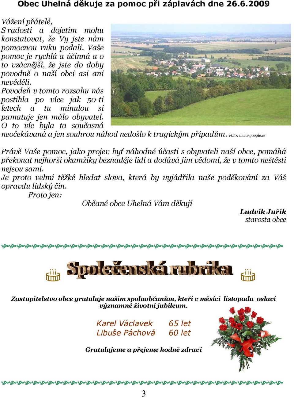 Povodeň v tomto rozsahu nás postihla po více jak 50-ti letech a tu minulou si pamatuje jen málo obyvatel. O to víc byla ta současná neočekávaná a jen souhrou náhod nedošlo k tragickým případům.