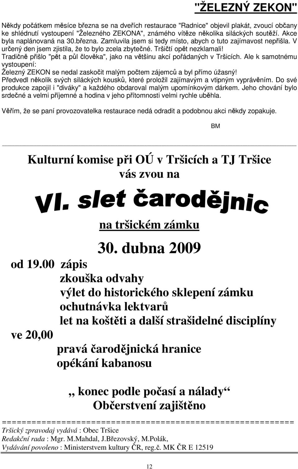 Tradin pišlo "pt a pl lovka", jako na vtšinu akcí poádaných v Tršicích. Ale k samotnému vystoupení: Železný ZEKON se nedal zaskoit malým potem zájemc a byl pímo úžasný!