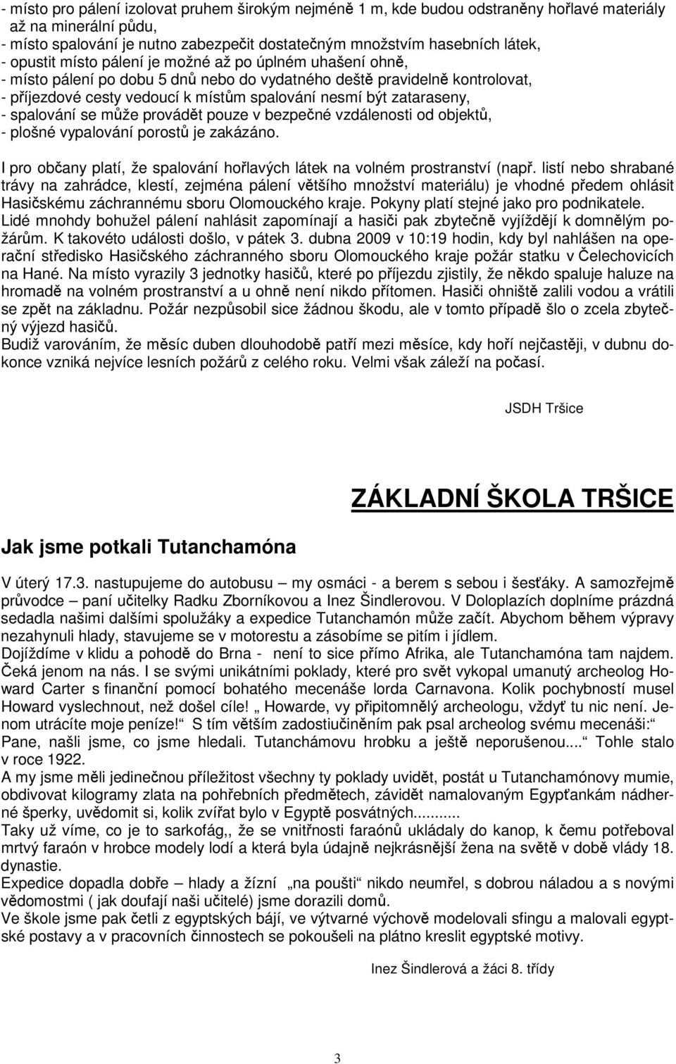 se mže provádt pouze v bezpené vzdálenosti od objekt, - plošné vypalování porost je zakázáno. I pro obany platí, že spalování holavých látek na volném prostranství (nap.