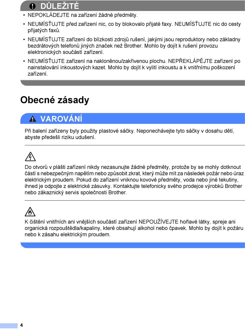 Mohlo by dojít k rušení provozu elektronických součástí zařízení. NEUMÍSŤUJTE zařízení na nakloněnou/zakřivenou plochu. NEPŘEKLÁPĚJTE zařízení po nainstalování inkoustových kazet.