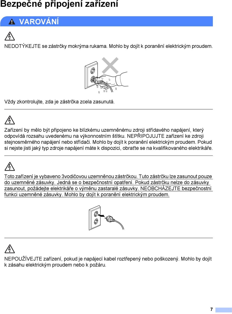 NEPŘIPOJUJTE zařízení ke zdroji stejnosměrného napájení nebo střídači. Mohlo by dojít k poranění elektrickým proudem.