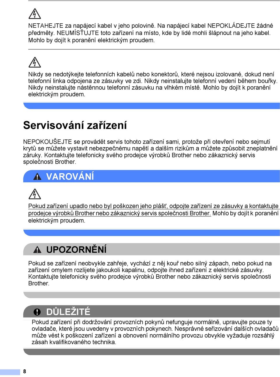 Nikdy neinstalujte telefonní vedení během bouřky. Nikdy neinstalujte nástěnnou telefonní zásuvku na vlhkém místě. Mohlo by dojít k poranění elektrickým proudem.