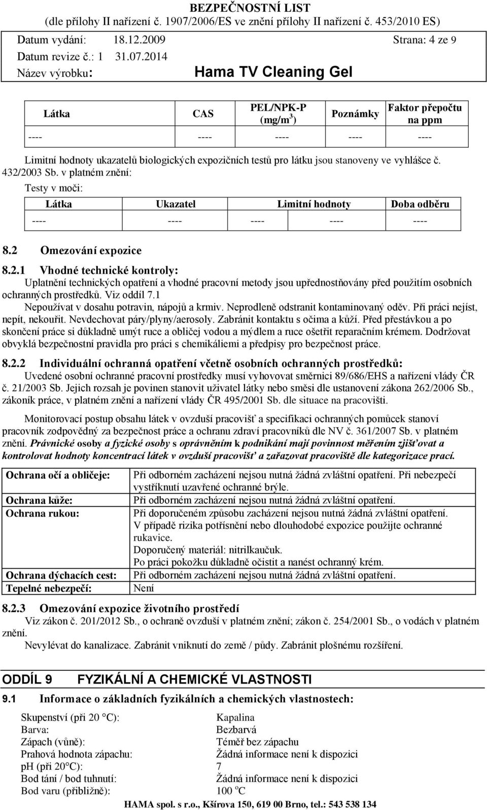 vyhlášce č. 432/2003 Sb. v platném znění: Testy v moči: Látka Ukazatel Limitní hodnoty Doba odběru ---- ---- ---- ---- ---- 8.2 Omezování expozice 8.2.1 Vhodné technické kontroly: Uplatnění technických opatření a vhodné pracovní metody jsou upřednostňovány před použitím osobních ochranných prostředků.